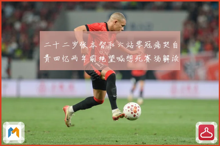 二十二岁张本智和六站零冠痛哭自责回忆两年前绝望喊想死赛场解读-深度解析