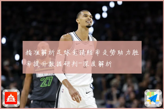 精准解析足球竞猜赔率走势助力胜率提升数据研判-深度解析