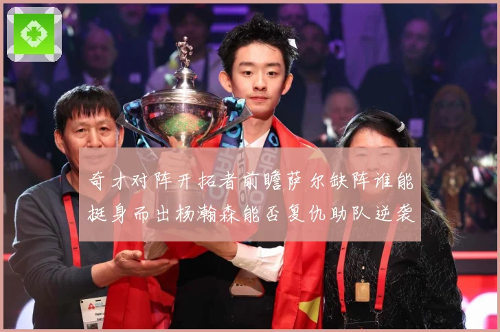 奇才对阵开拓者前瞻萨尔缺阵谁能挺身而出杨瀚森能否复仇助队逆袭专题观察-深度解析