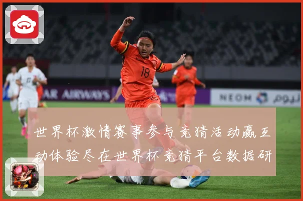 世界杯激情赛事参与竞猜活动赢互动体验尽在世界杯竞猜平台数据研判-深度解析