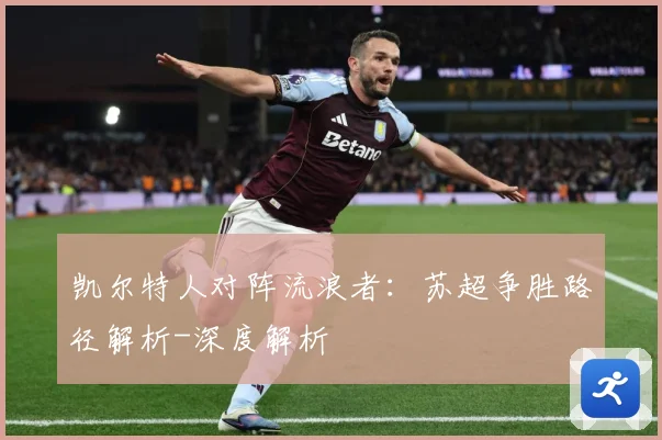 凯尔特人对阵流浪者：苏超争胜路径解析-深度解析