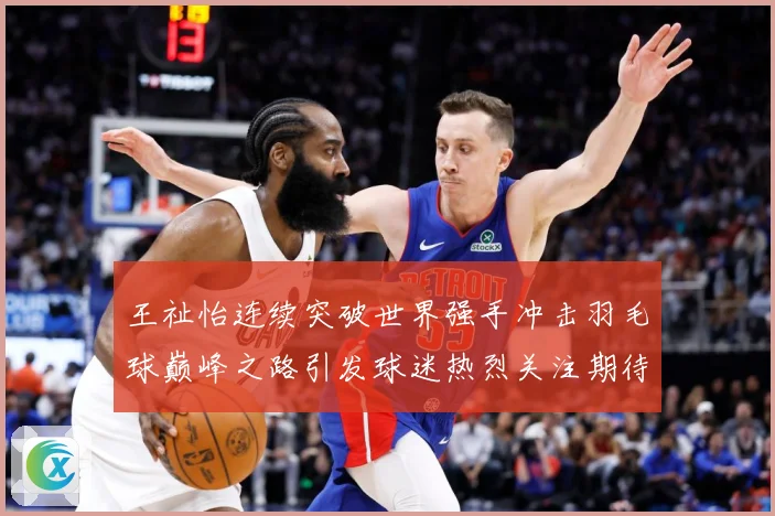 王祉怡连续突破世界强手冲击羽毛球巅峰之路引发球迷热烈关注期待-深度解析