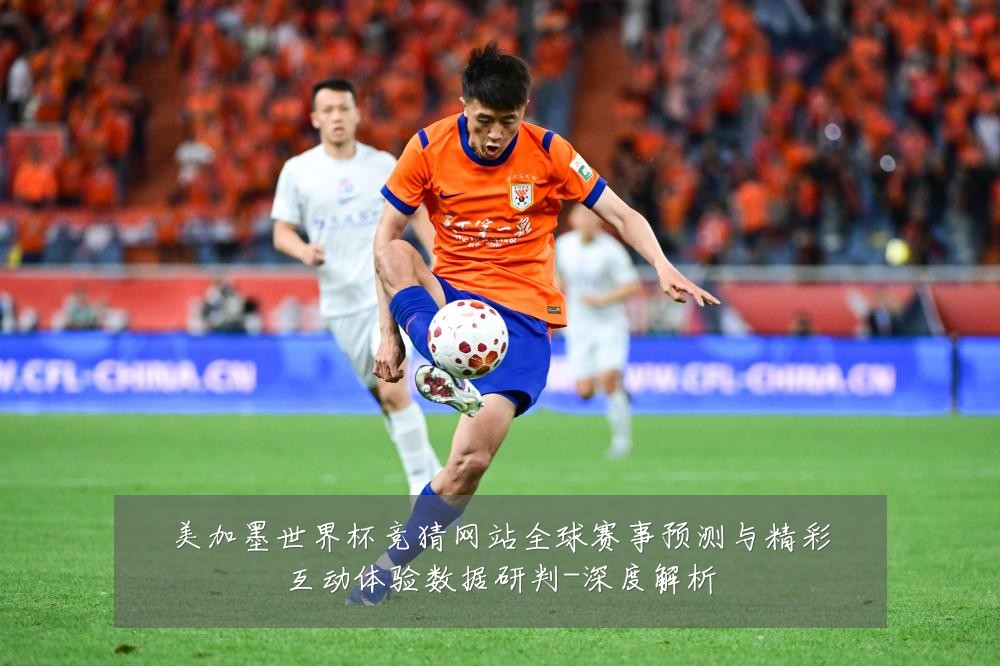 美加墨世界杯竞猜网站全球赛事预测与精彩互动体验数据研判-深度解析