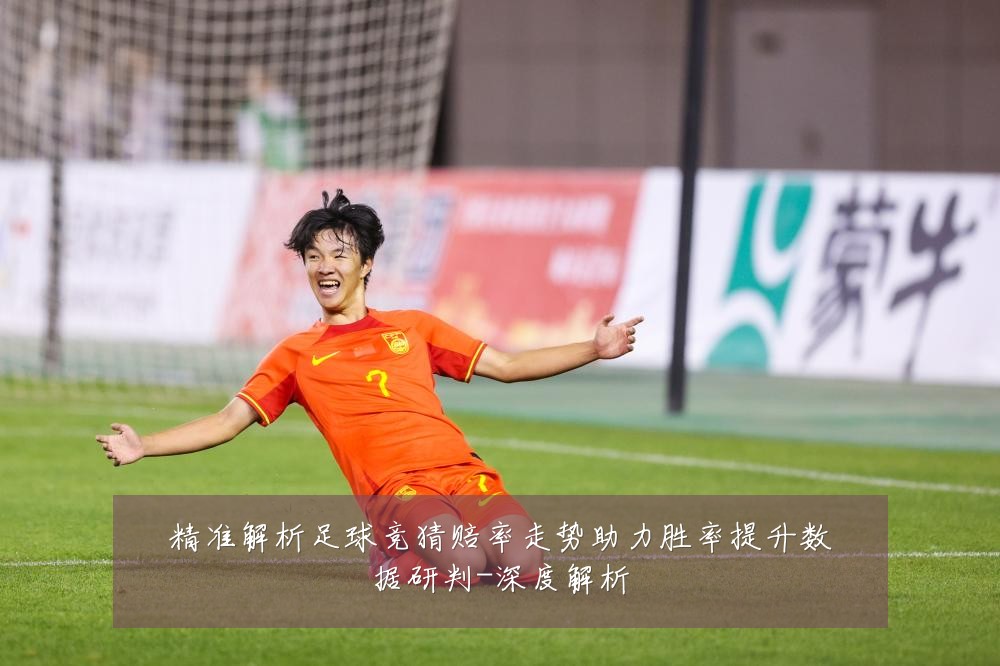 精准解析足球竞猜赔率走势助力胜率提升数据研判-深度解析