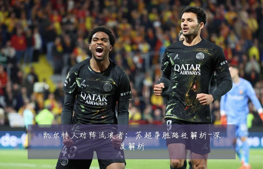 凯尔特人对阵流浪者:苏超争胜路径解析-深度解析