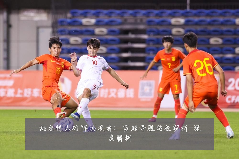 凯尔特人对阵流浪者:苏超争胜路径解析-深度解析