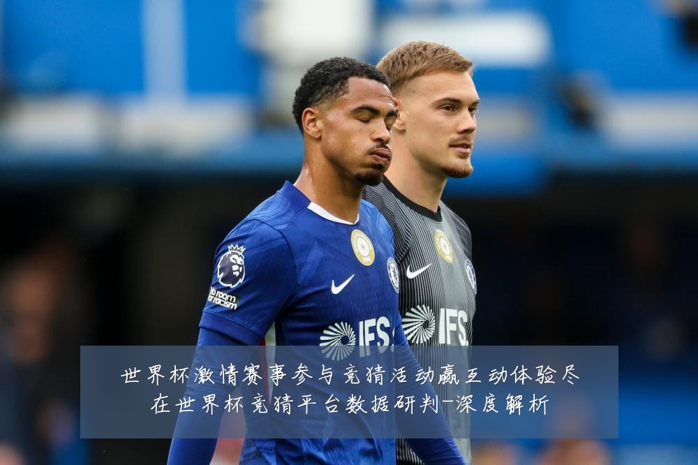 世界杯激情赛事参与竞猜活动赢互动体验尽在世界杯竞猜平台数据研判-深度解析