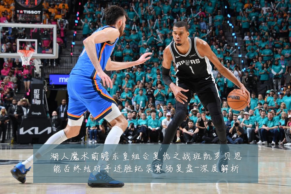 湖人魔术前瞻东皇组合复仇之战班凯罗贝恩能否终结对手连胜纪录赛场复盘-深度解析